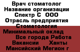 Врач-стоматолог › Название организации ­ Спектр-С, ООО › Отрасль предприятия ­ Стоматология › Минимальный оклад ­ 50 000 - Все города Работа » Вакансии   . Ханты-Мансийский,Мегион г.